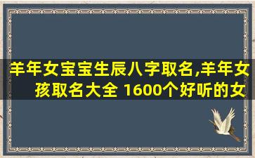 羊年女宝宝生辰八字取名,羊年女孩取名大全 1600个好听的女孩名字